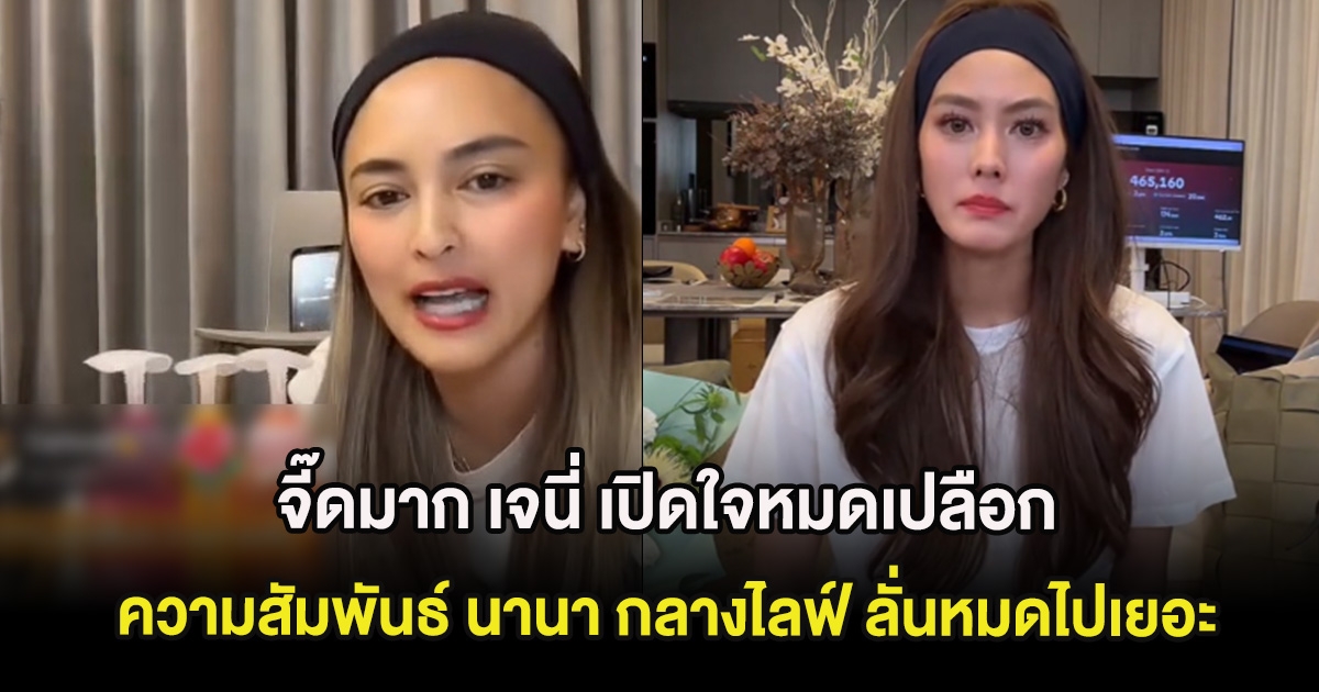 จี๊ดมาก เจนี่ เปิดใจหมดเปลือก ความสัมพันธ์ นานา กลางไลฟ์ ลั่นหมดไปเยอะ