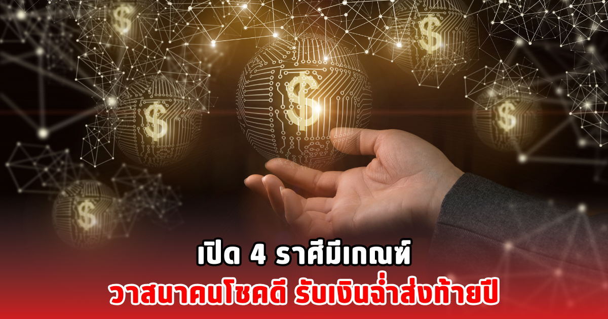 เปิด 4 ราศีมีเกณฑ์ วาสนาคนโชคดี รับเงินฉ่ำส่งท้ายปี