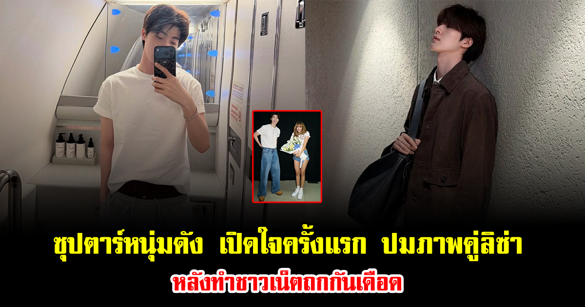 ซุปตาร์หนุ่มดัง เปิดใจครั้งแรก เคลียร์ชัดปมภาพคู่ลิซ่า หลังจุดกระแสโซเชียลเดือด ทำชาวเน็ตถกกันไม่หยุด