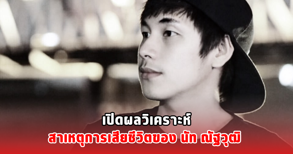เปิดผลวิเคราะห์สาเหตุการเสียชีวิตของ นัท ณัฐวุฒิ