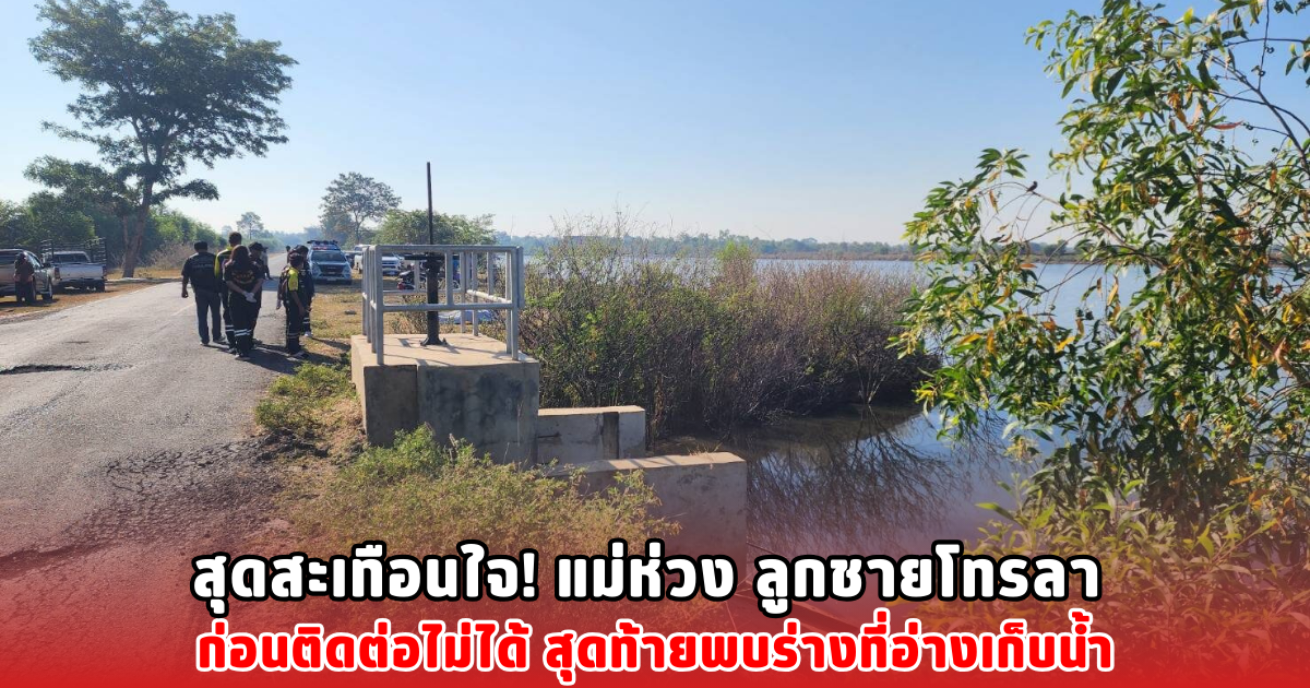 สุดสะเทือนใจ! แม่ห่วง ลูกชายโทรลา ก่อนติดต่อไม่ได้ สุดท้ายพบร่างที่อ่างเก็บน้ำ