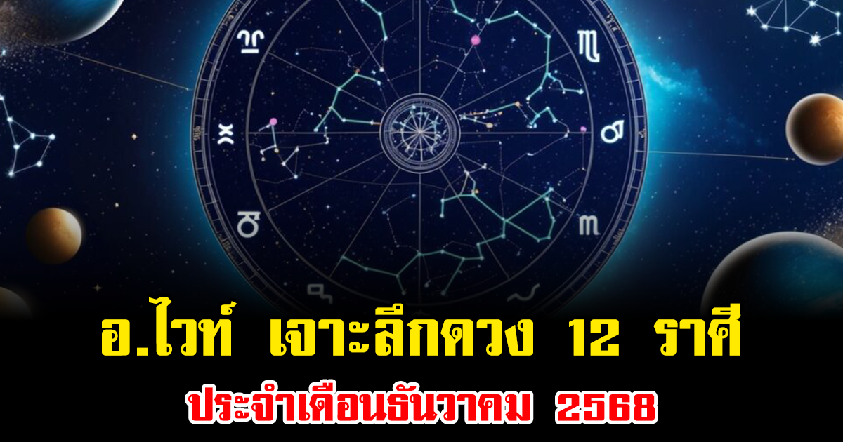 อ.ไวท์ เจาะลึกดวง 12 ราศี ประจำเดือนธันวาคม 2568 ราศีไหนรุ่ง ราศีไหนร่วง