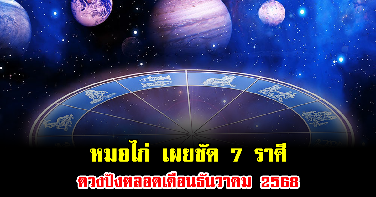 หมอไก่ เผยชัด 7 ราศีดวงปังตลอดเดือนธันวาคม 2568