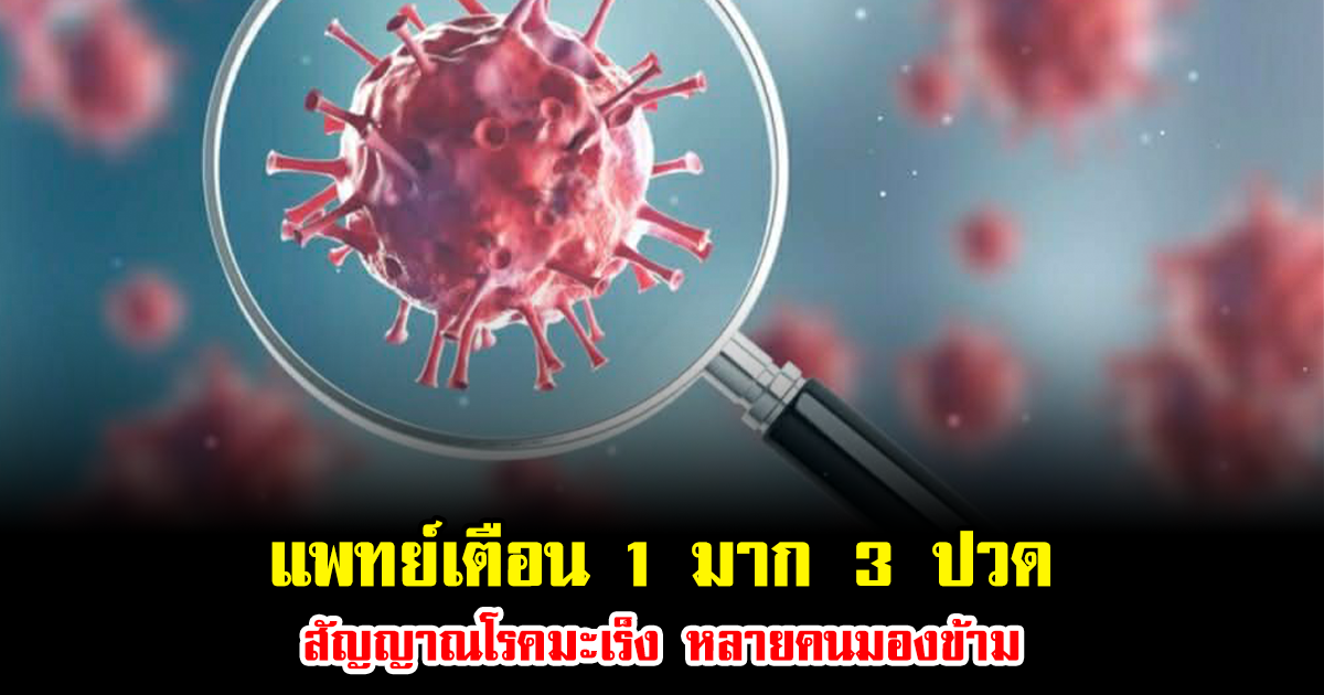 แพทย์เตือน 1 มาก 3 ปวด สัญญาณโรคมะเร็ง อันตรายที่หลายคนมองข้าม