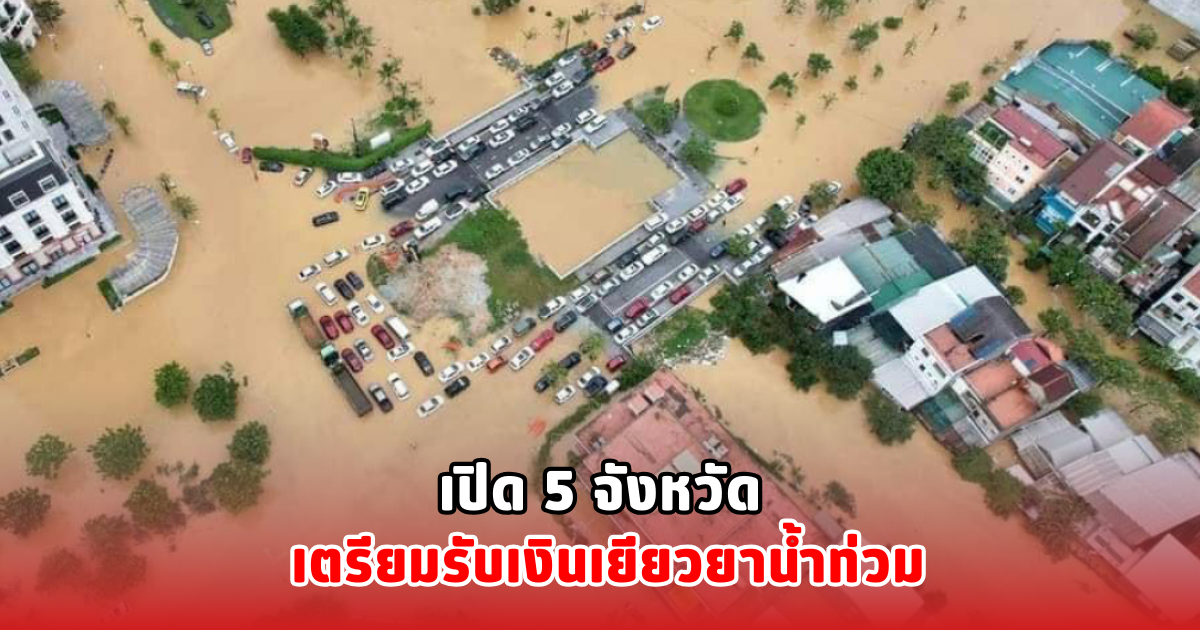 เปิด 5 จังหวัด เตรียมรับเงินเยียวยาน้ำท่วม