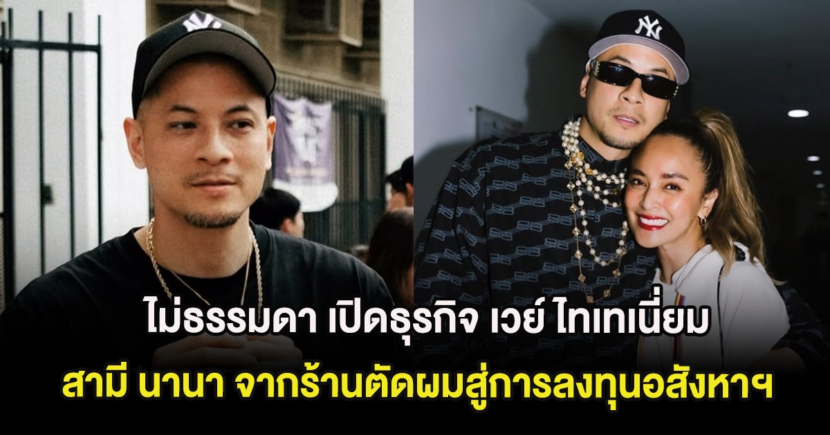 ไม่ธรรมดา เปิดธุรกิจ เวย์ ไทเทเนี่ยม สามี นานา จากร้านตัดผมสู่การลงทุนอสังหาฯ