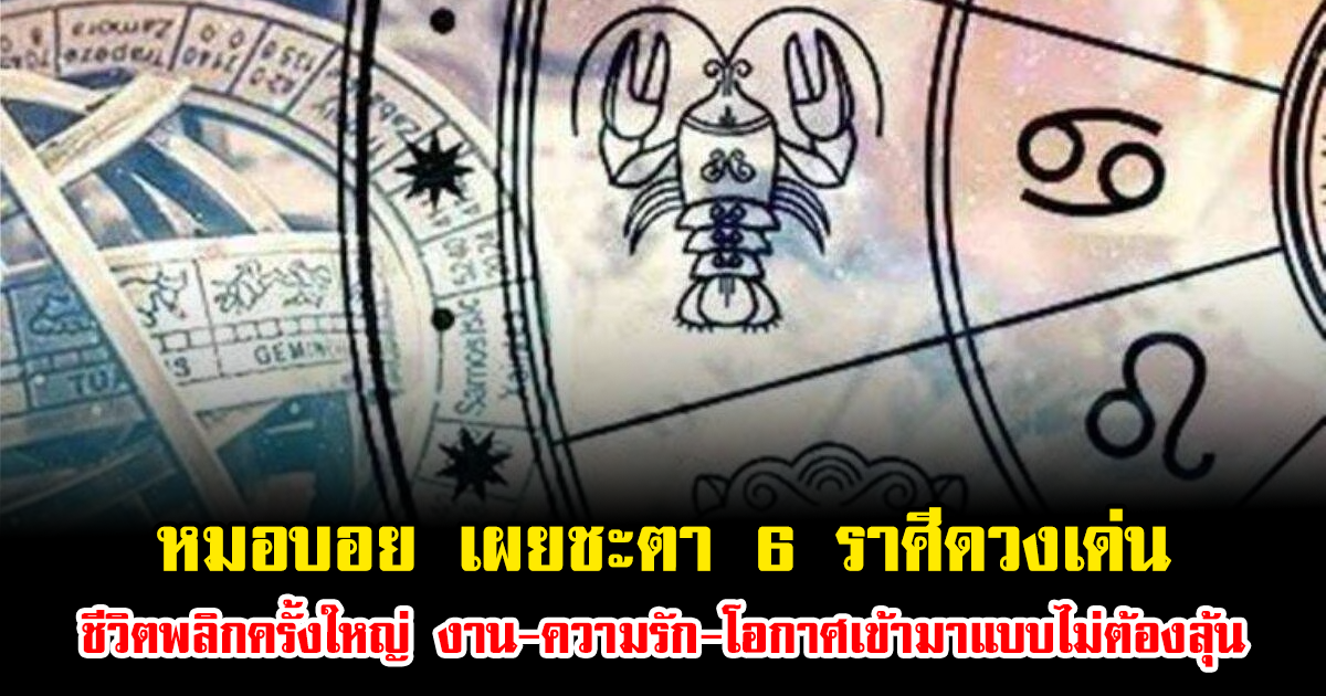 หมอบอย เผยชะตา 6 ราศีดวงเด่น ชีวิตพลิกครั้งใหญ่ งาน-ความรัก-โอกาศเข้ามาแบบไม่ต้องลุ้น