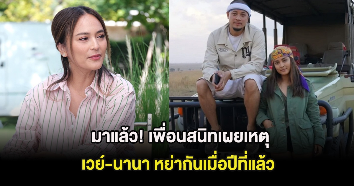 มาแล้ว! เพื่อนสนิทเผยเหตุ เวย์-นานา หย่ากันเมื่อปีที่แล้ว
