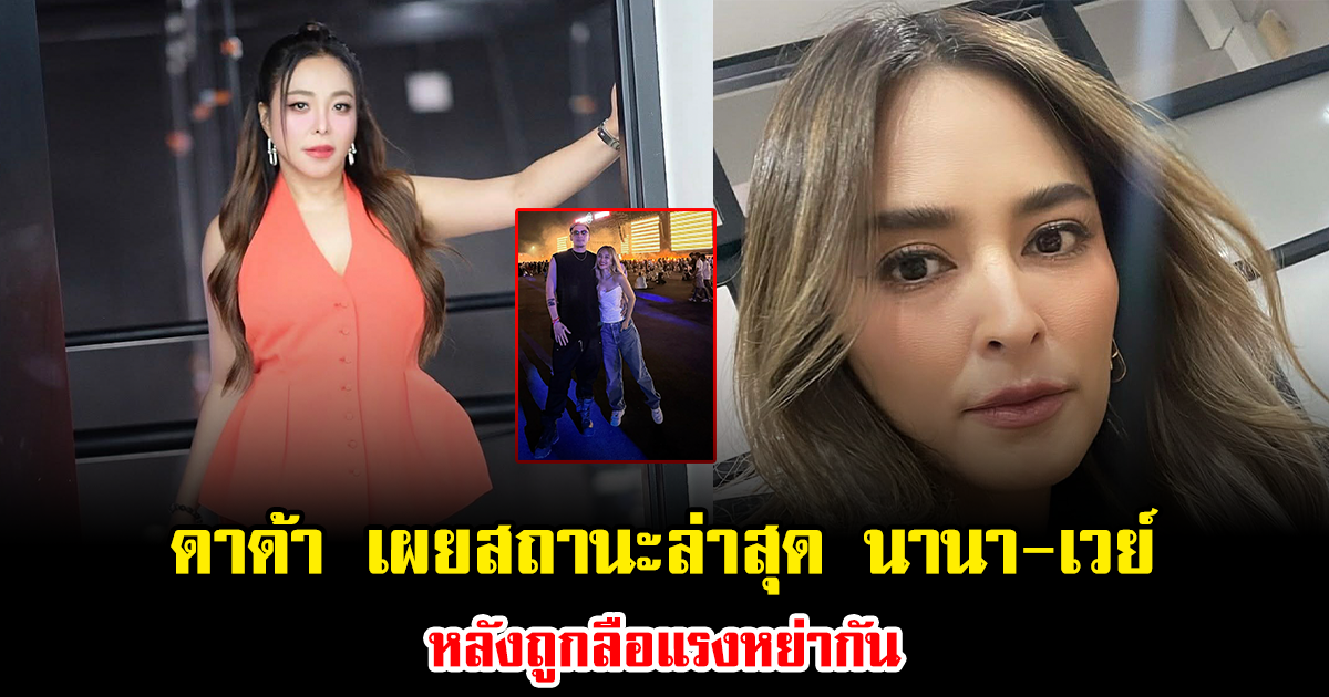 ชัดเจนแล้ว ดาด้า เผยสถานะล่าสุด นานา-เวย์ หลังถูกลือแรงหย่ากัน