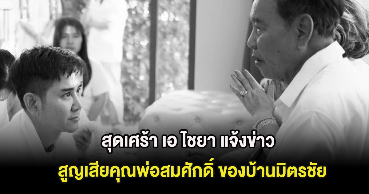 สุดเศร้า เอ ไชยา แจ้งข่าว สูญเสียคุณพ่อสมศักดิ์ ของบ้านมิตรชัย