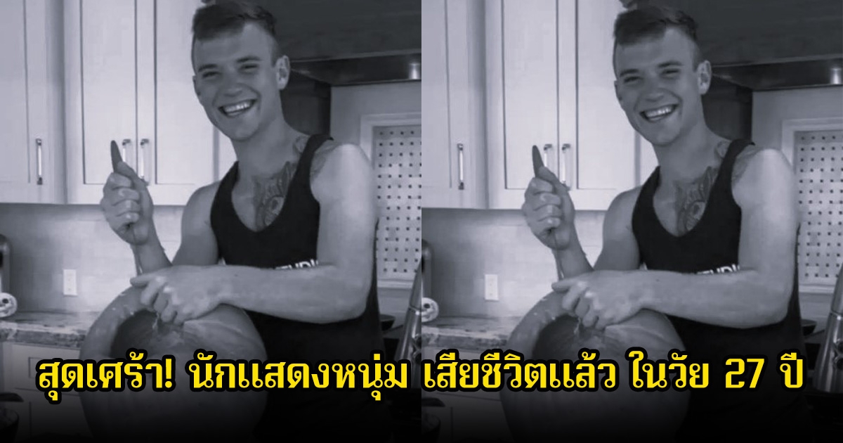 สุดเศร้า! นักแสดงหนุ่ม เสียชีวิตแล้ว ในวัย 27 ปี