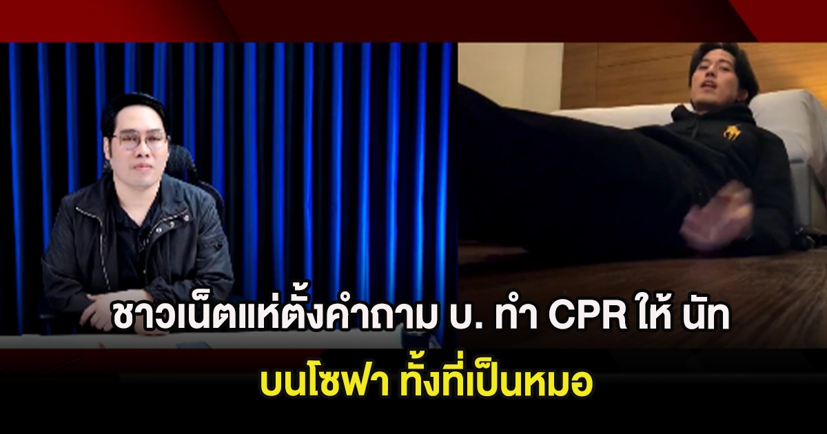 ชาวเน็ตแห่ตั้งคำถาม เปิดภาพตัวอย่าง บ. ทำ CPR ให้ นัท ณัฐวุฒิ บนโซฟา ทั้งที่เป็นหมอ