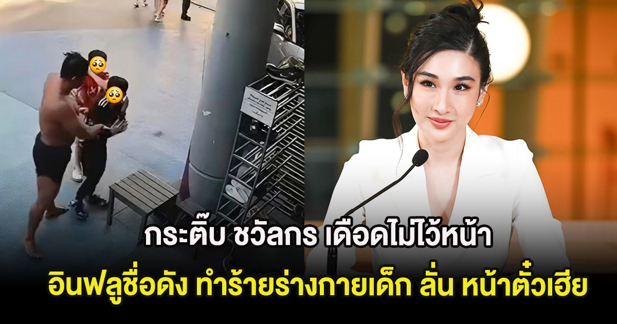 กระติ๊บ ชวัลกร เดือดไม่ไว้หน้า อินฟลูชื่อดัง ทำร้ายร่างกายเด็กอายุ 9 ขวบ ลั่น หน้าตั๋วเฮีย