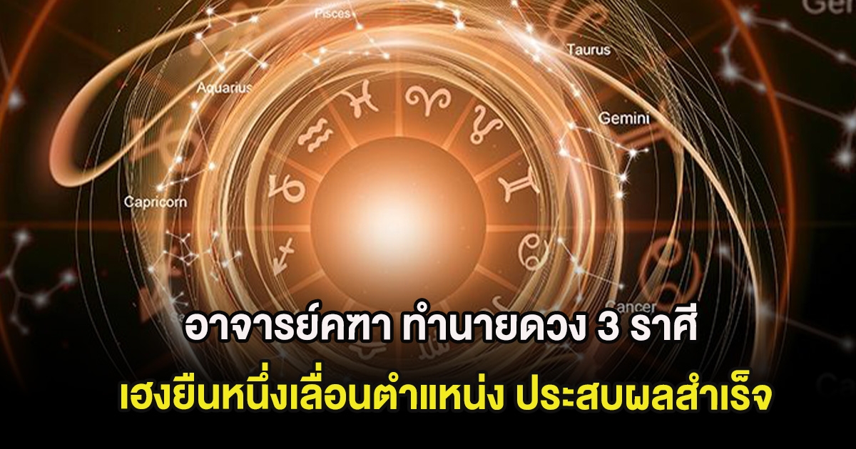อาจารย์คฑา ทำนายดวง 3 ราศี เฮงยืนหนึ่งเลื่อนตำแหน่ง ประสบผลสำเร็จ