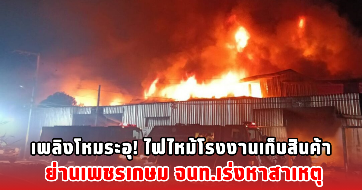 เพลิงโหมระอุ! ไฟไหม้โรงงานเก็บสินค้า ย่านเพชรเกษม จนท.เร่งหาสาเหตุ