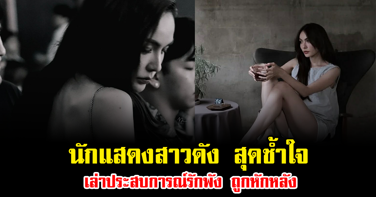 ปิดฉากรัก นักแสดงสาวดัง สุดช้ำใจ เล่าประสบการณ์รักพัง ถูกหักหลัง ซ้ำทำร้าย