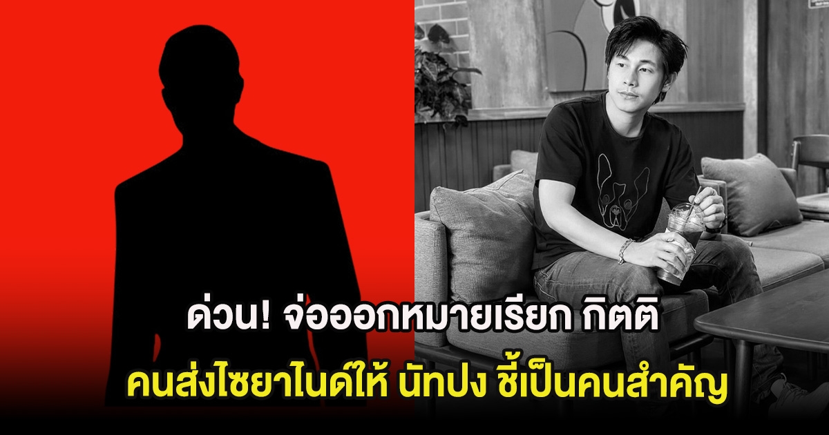ด่วน! จ่อออกหมายเรียก กิตติ คนส่งไซยาไนด์ให้ นัทปง ชี้เป็นคนสำคัญ