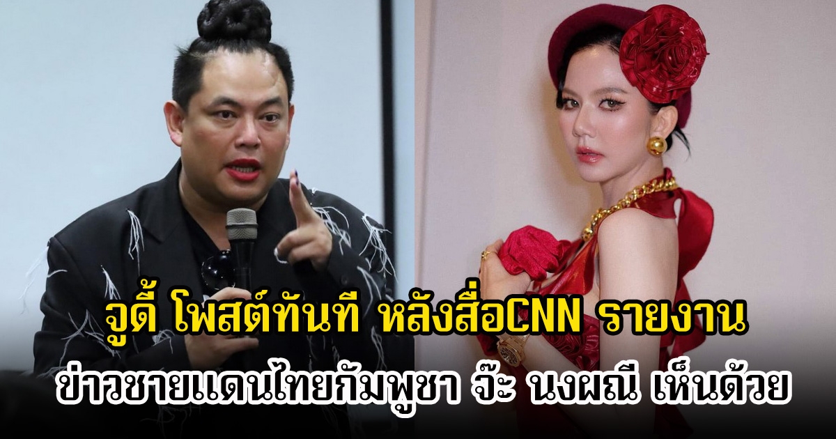 จูดี้ โพสต์ทันที หลังสื่อCNN รายงานเกี่ยวกับข่าวชายแดนไทยกัมพูชา จ๊ะ นงผณี เห็นด้วย