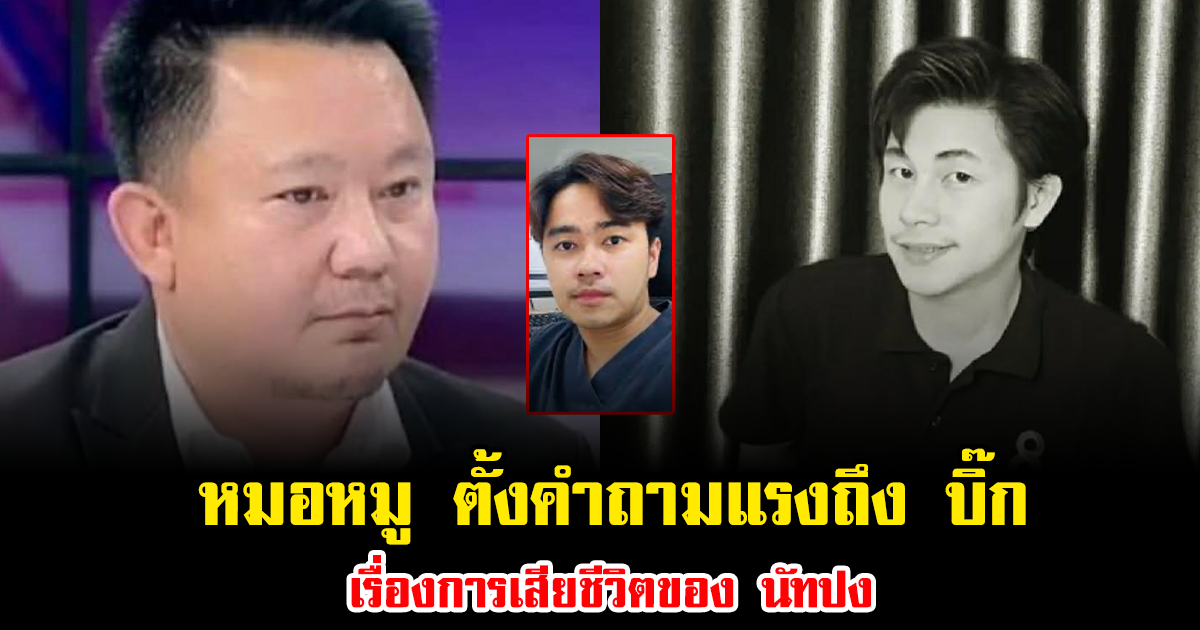 คาใจหนัก หมอหมู ตั้งคำถามแรงถึง บิ๊ก เรื่องการเสียชีวิตของ นัทปง