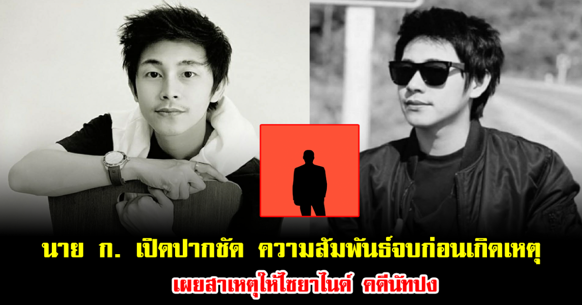 นาย ก. เปิดปากชัด ความสัมพันธ์จบก่อนเกิดเหตุ เผยสาเหตุให้ไซยาไนด์ คดีนัทปง ฟังแล้วอึ้งไปเลย