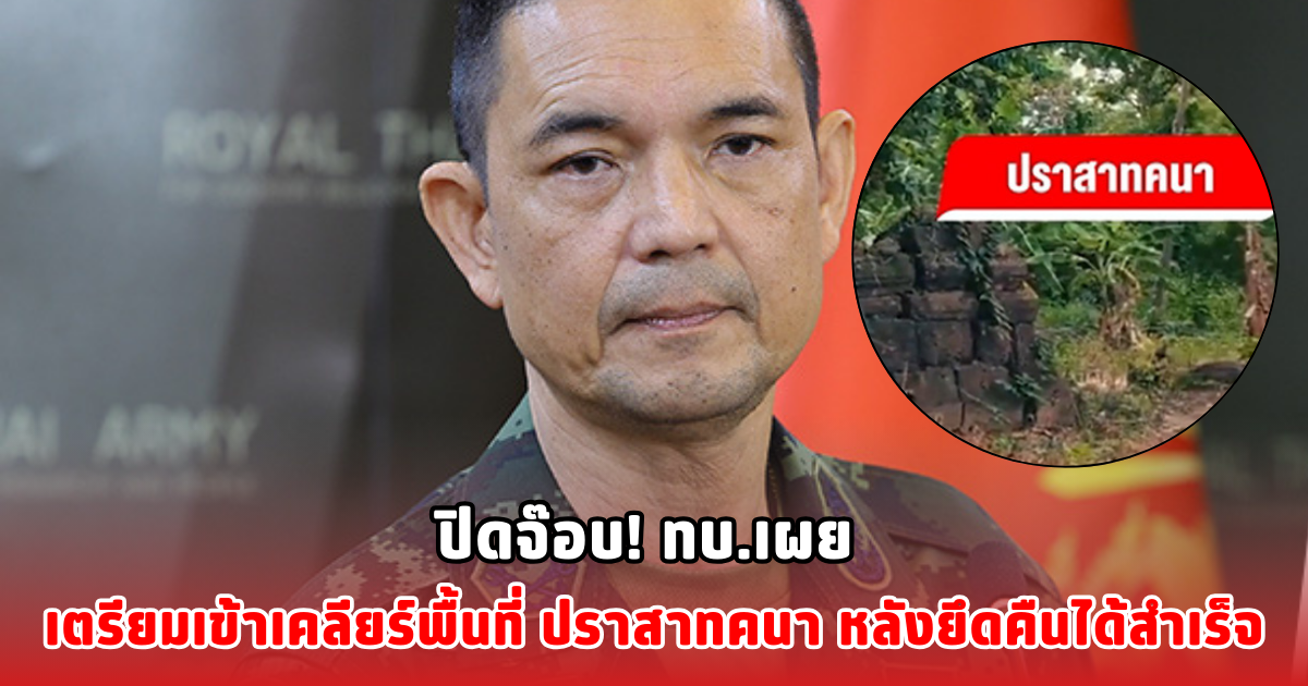 ปิดจ๊อบ! ทบ.เผย เตรียมเข้าเคลียร์พื้นที่ ปราสาทคนา หลังยึดคืนได้สำเร็จ