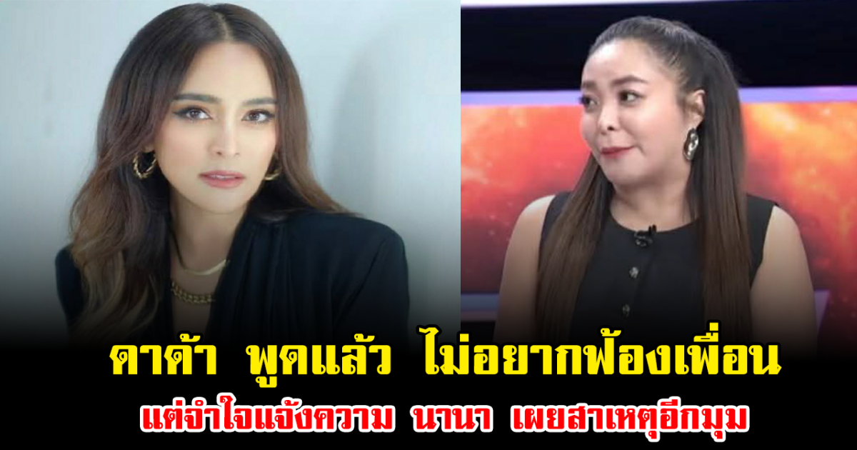 ดาด้า ตัดใจ ไม่อยากฟ้องเพื่อน แต่จำใจแจ้งความ นานา เผยสาเหตุอีกมุม