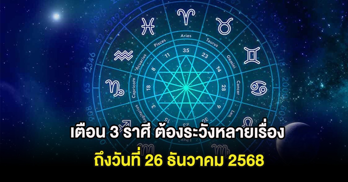 เตือน 3 ราศี ต้องระวังหลายเรื่อง ถึงวันที่ 26 ธันวาคม 2568