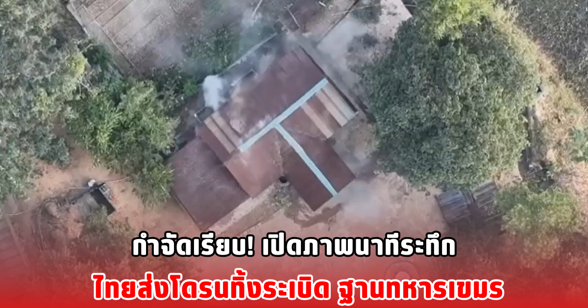 กำจัดเรียบ! เปิดภาพนาทีระทึก ไทยส่งโดรนทิ้งระเบิด ฐานทหารเขมร