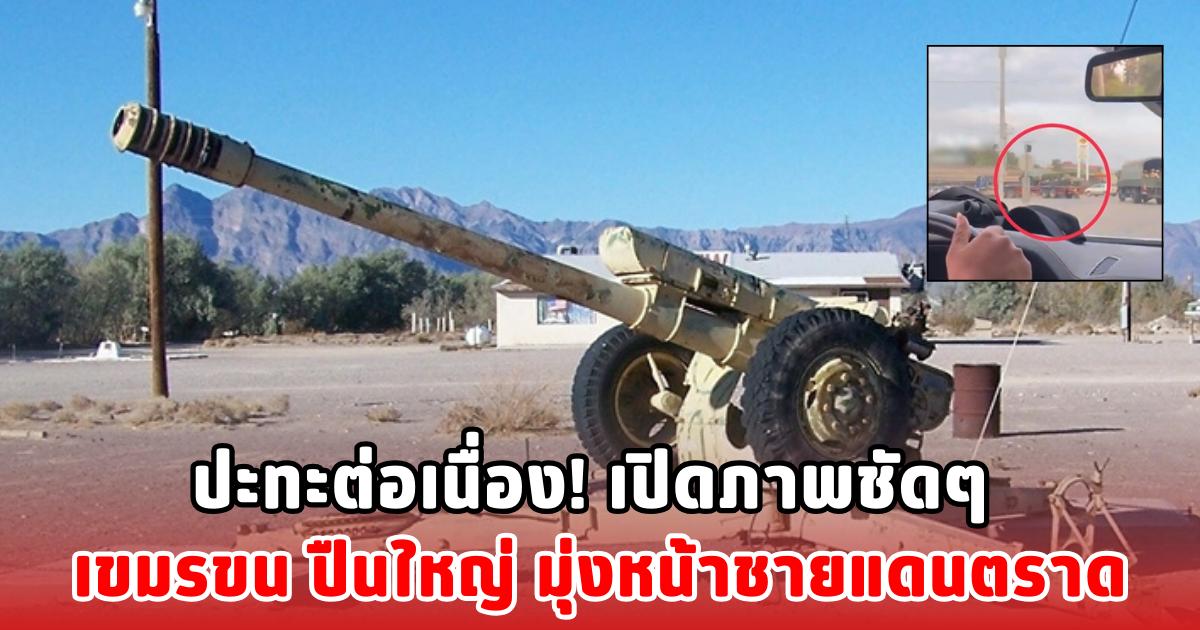 ปะทะต่อเนื่อง! เปิดภาพชัดๆ เขมรขน ปืนใหญ่ มุ่งหน้าชายแดนตราด