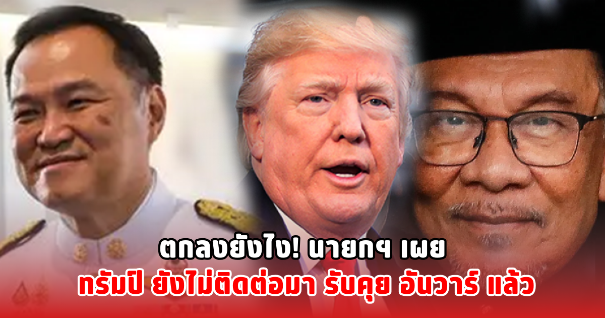 ตกลงยังไง! นายกฯ เผย ทรัมป์ ยังไม่ติดต่อมา รับคุย อันวาร์ แล้ว