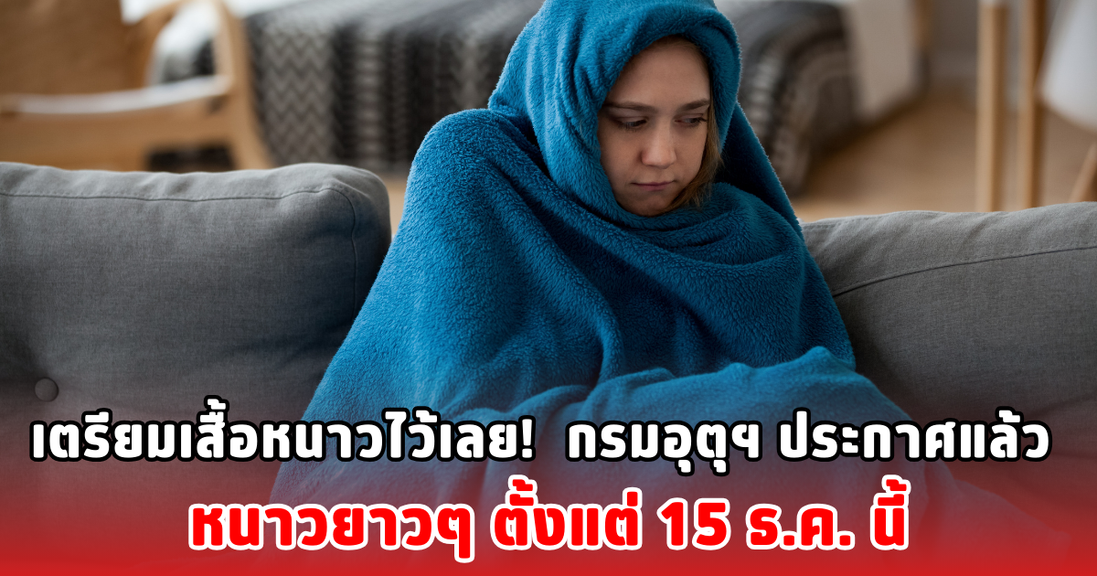 เตรียมเสื้อหนาวไว้เลย!  กรมอุตุฯ ประกาศแล้ว หนาวยาวๆ ตั้งแต่ 15 ธ.ค. นี้