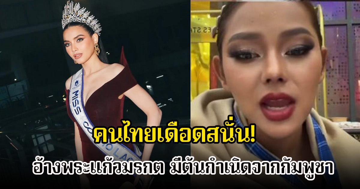คนไทยเดือดสนั่น! นางงาม Miss Cosmo ลาว 2025 พูดเรื่องประวัติศาสตร์อ้างพระแก้วมรกต มีต้นกำเนิดจากกัมพูชา