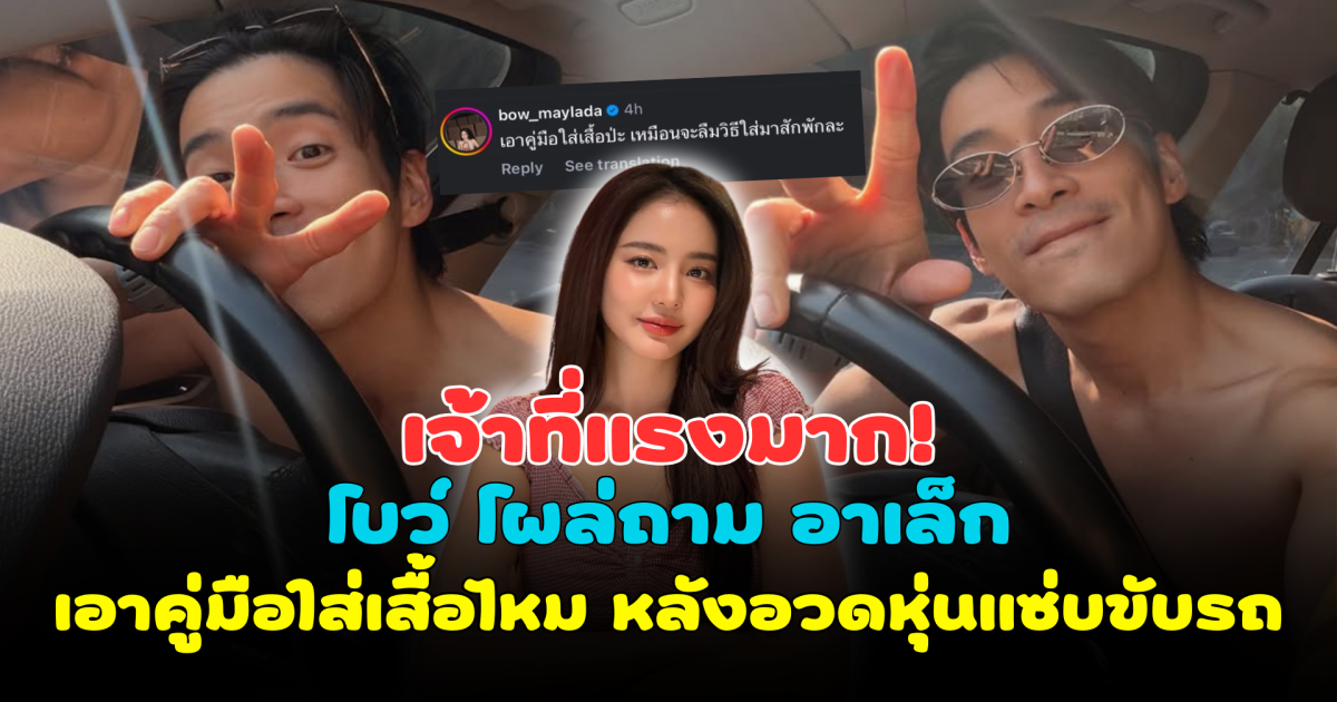 เจ้าที่แรงมาก! โบว์ เมลดา โผล่ถาม อาเล็ก เอาคู่มือใส่เสื้อไหม หลังอวดหุ่นแซ่บขับรถ