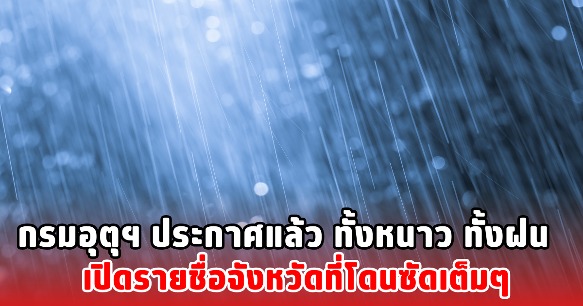 กรมอุตุฯ ประกาศแล้ว ทั้งหนาว ทั้งฝน เปิดรายชื่อจังหวัดที่โดนซัดเต็มๆ