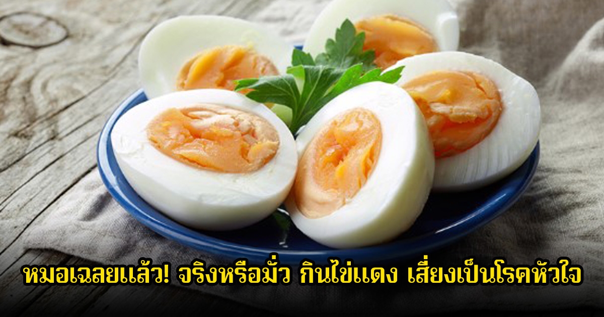 หมอเฉลยแล้ว! จริงหรือมั่ว กินไข่แดง เสี่ยงเป็นโรคหัวใจ