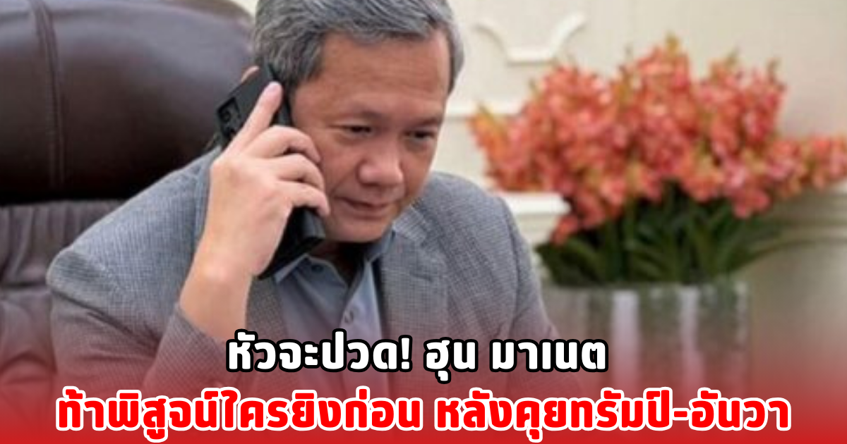 หัวจะปวด! ฮุน มาเนต ท้าพิสูจน์ใครยิงก่อน หลังคุยทรัมป์-อันวา