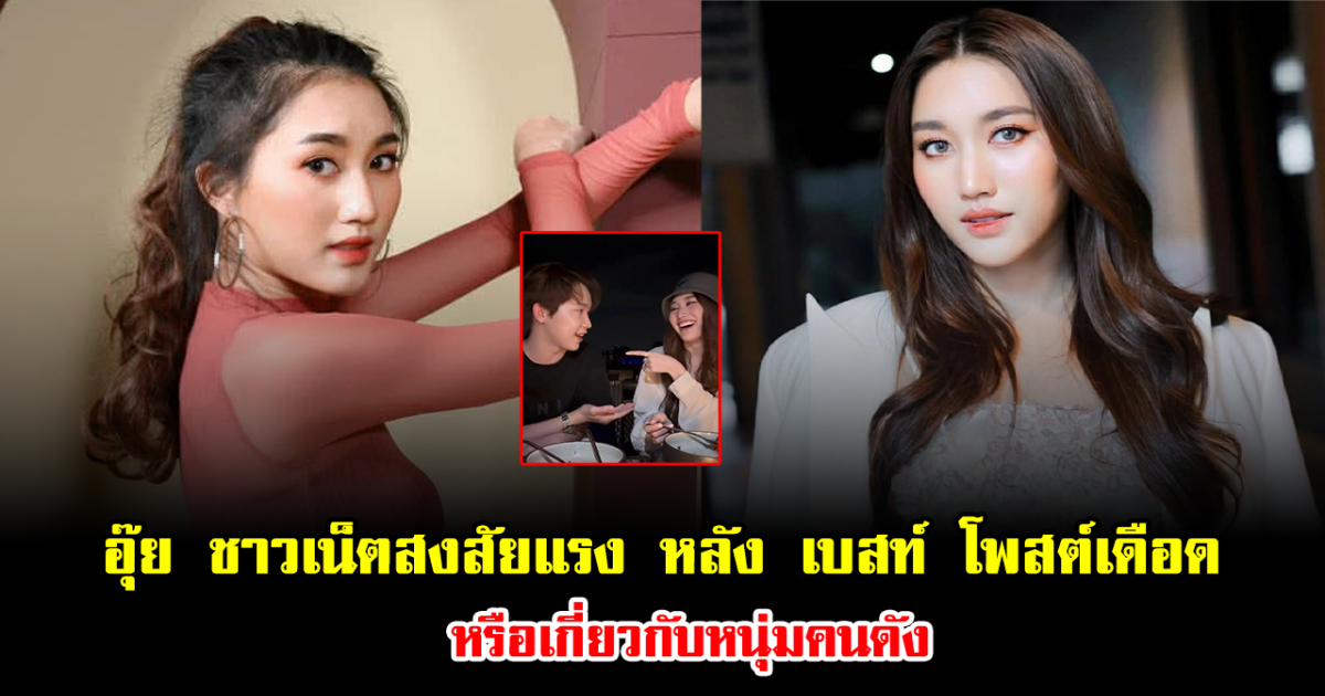 อุ๊ย ชาวเน็ตสงสัยแรง หลัง เบสท์ โพสต์เดือด หรือเกี่ยวกับหนุ่มคนดัง