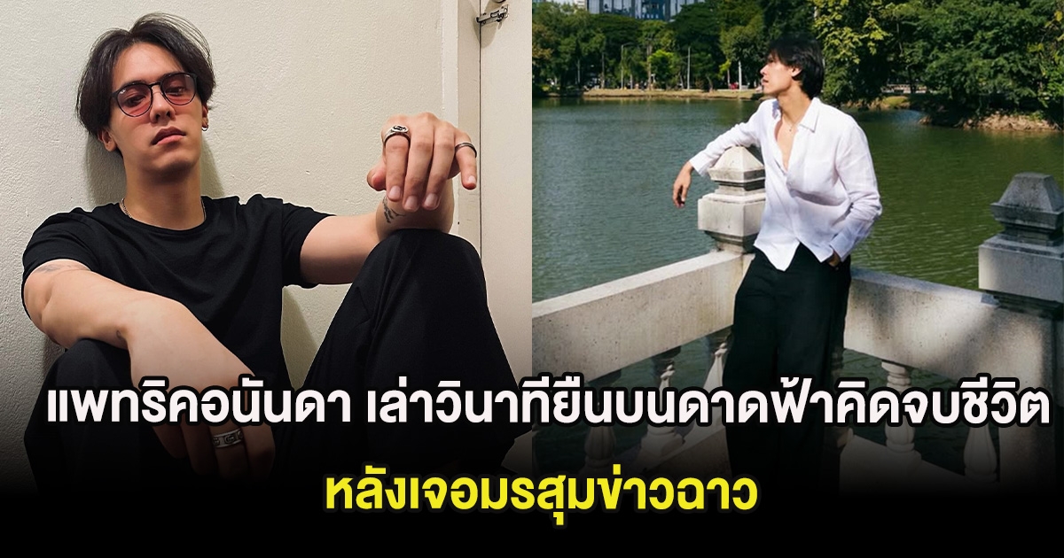 ช็อก แพทริคอนันดา เล่าวินาทียืนบนดาดฟ้าคิดจบชีวิต หลังเจอมรสุมข่าวฉาว