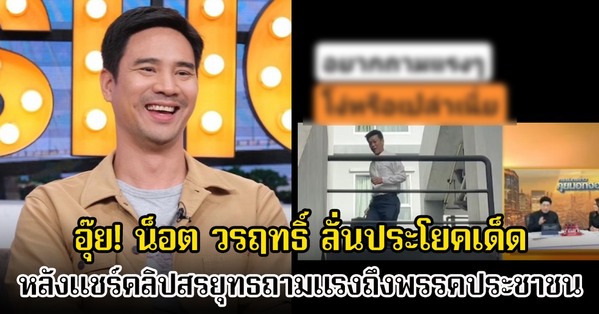 อุ๊ย! น็อต วรฤทธิ์ ลั่นประโยคเด็ด หลังแชร์คลิปสรยุทธถามแรงถึงพรรคประชาชน