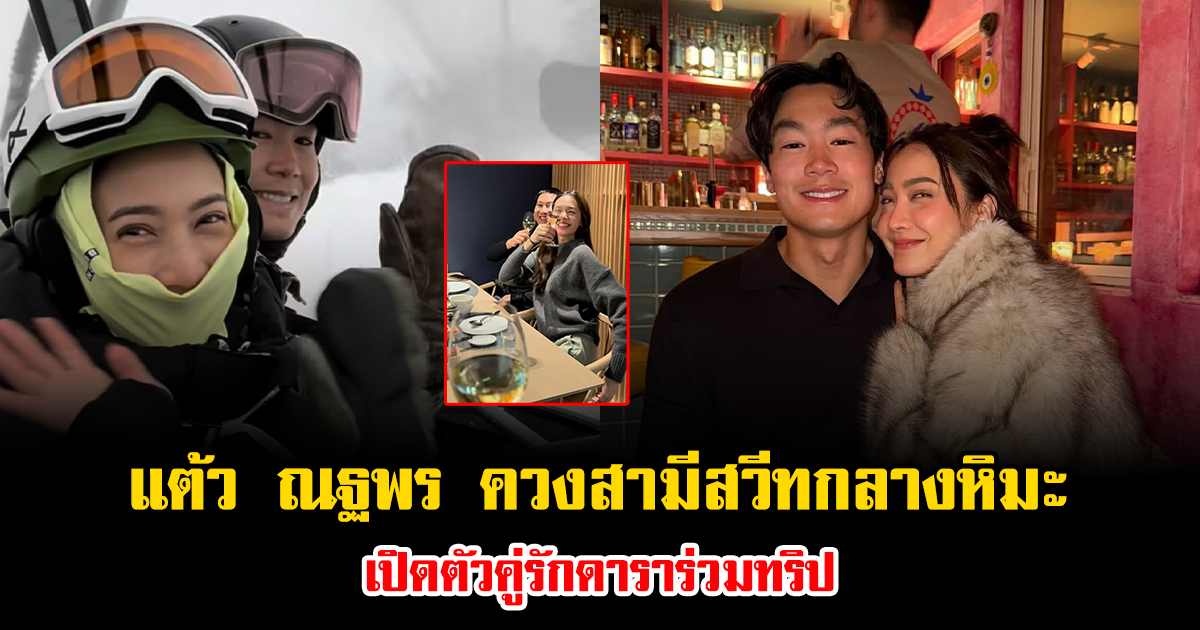 มดขึ้นจอแล้ว แต้ว ณฐพร ควงสามีสวีทกลางหิมะ เปิดตัวคู่รักดาราร่วมทริป หวานแพ็กคู่จริงๆ