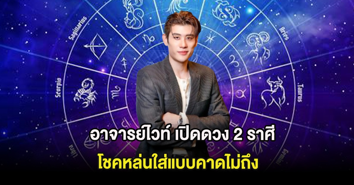 อาจารย์ไวท์ เปิดดวง 2 ราศี โชคหล่นใส่แบบคาดไม่ถึง จักรวาลจัดสรรโชคใหญ่มากๆ
