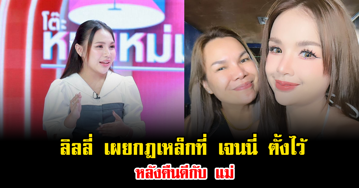 ลิลลี่ ยอมรับดีใจ เผยกฎเหล็กที่ เจนนี่ ตั้งไว้ หลังคืนดีกับ แม่