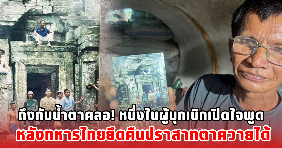 ถึงกับน้ำตาคลอ! หนึ่งในผู้บุกเบิกเปิดใจพูด หลังทหารไทยยึดคืนปราสาทตาควายได้