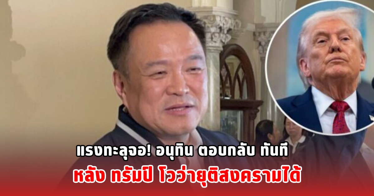 แรงทะลุจอ! อนุทิน ตอบกลับ ทันที หลัง ทรัมป์ โวว่ายุติสงครามได้