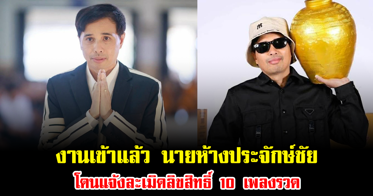 งานเข้าแล้ว นายห้างประจักษ์ชัย รู้เท่าไม่ถึงการณ์ โดนแจ้งละเมิดลิขสิทธิ์ 10 เพลงรวด