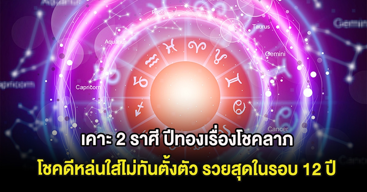 เคาะ 2 ราศี ปีทองเรื่องโชคลาภ โชคดีหล่นใส่ไม่ทันตั้งตัว รวยสุดในรอบ 12 ปี