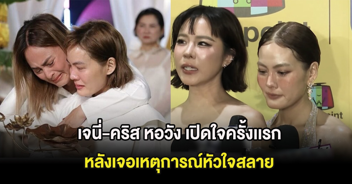 เจนี่-คริส หอวัง เปิดใจครั้งเเรก อัปเดตสภาพจิตใจล่าสุด หลังเจอเหตุการณ์หัวใจสลาย