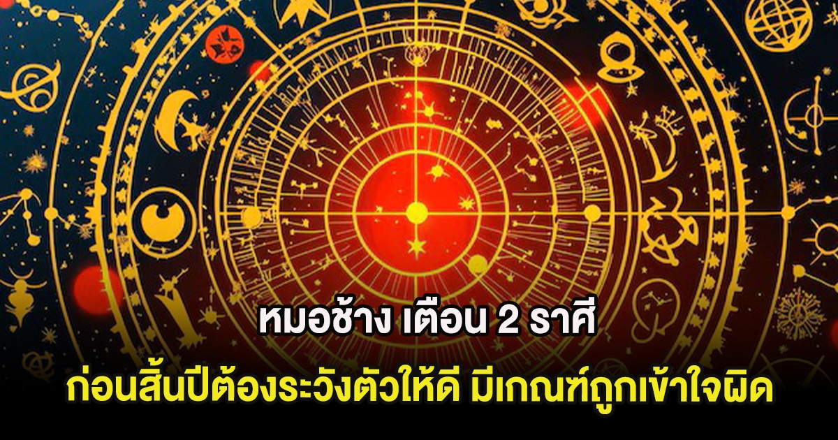 หมอช้าง เตือน 2 ราศี ก่อนสิ้นปีต้องระวังตัวให้ดี มีเกณฑ์ถูกเข้าใจผิด