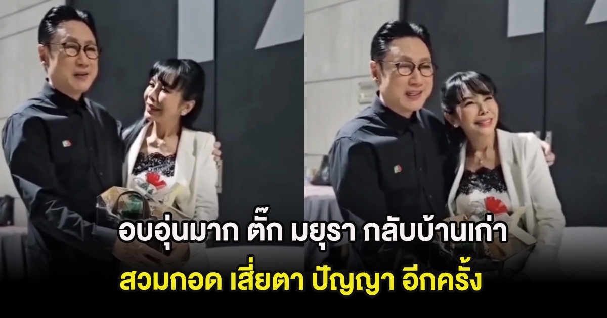 อบอุ่นมาก ตั๊ก มยุรา กลับบ้านเก่า สวมกอด เสี่ยตา ปัญญา อีกครั้ง หลังก่อนหน้านี้ไม่กล้ามา