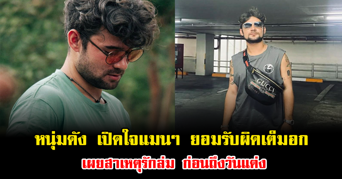 หนุ่มดัง เปิดใจแมนๆ ยอมรับผิดเต็มอก เผยสาเหตุรักล่ม ก่อนถึงวันแต่ง